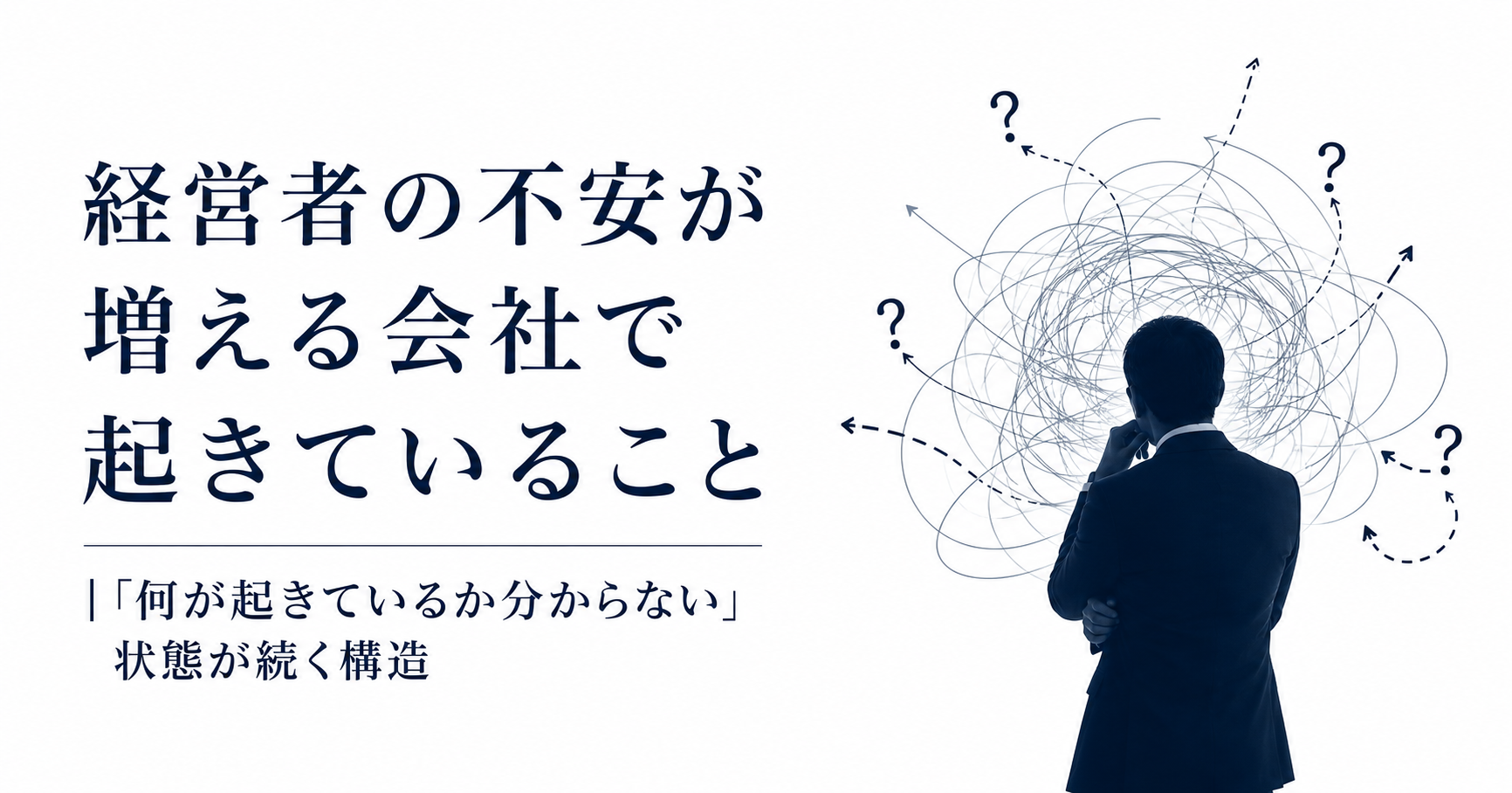 経営者の不安が増える会社で起きていること｜「何が起きているか分からない」状態が続く構造