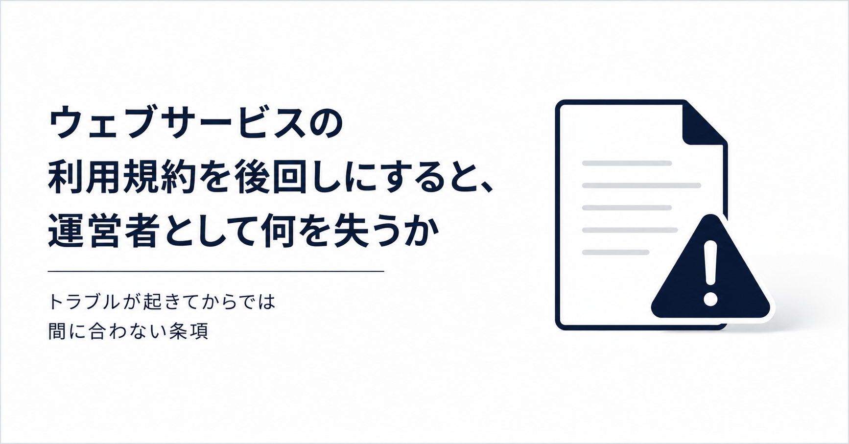 ウェブサービスの利用規約を後回しにすると、運営者として何を失うか｜トラブルが起きてからでは間に合わない条項